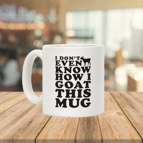 I Don't Even Know How I Goat This Mug